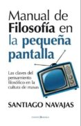 MANUAL DE FILOSOFIA EN LA PEQUEA PANTALLA: LAS CLAVES DEL PENSAM IENTO FILOSOFICO EN LA CULTURA DE MASAS de NAVAJAS, SANTIAGO 