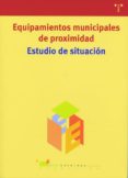 EQUIPAMIENTOS MUNICIPALES DE PROXIMIDAD: ESTUDIO DE SITUACION (IN CLUYE CD-ROM) di VV.AA. 