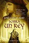 SOBRA UN REY. FERNANDO EL CATOLICO FRENTE A FELIPE EL HERMOSO: TR AICION Y MUERTE POR UN REINO de GARCIA ABAD, JOSE 