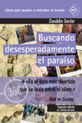 BUSCANDO DESESPERADAMENTE EL PARAISO: UN VIAJE POR LAS SOCIEDADES MUSULMANAS DEL MUNDO de SARDAR, ZIAUDDIN 