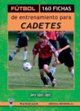 FUTBOL 160 FICHAS DE ENTRENAMIENTO PARA CADETES de LOPEZ LOPEZ, JAVIER 