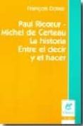 PAUL RICOEUR - MICHEL DE CERTEAU: LA HISTORIA / ENTRE EL DECIR Y EL HACER de DOSSE, FRANOIS 
