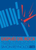 DESPUES DEL ROCK: PSICODELIA, POSTPUNK, ELECTRONICA Y OTRAS REVOL UCIONES INCONCLUSAS di REYNOLDS, SIMON 