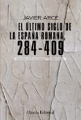 EL ULTIMO SIGLO DE LA ESPAA ROMANA, 284-409 (2 ED.) de ARCE, JAVIER 