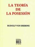 LA TEORIA DE LA POSESION: EL FUNDAMENTO DE LA PROTECCION DE POSES ORIA di IHERING, RUDOLPH VON 