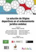 SOLUCION DE LITIGIOS DEPORTIVOS EN EL ORDENAMIENTO JURIDICO ANDAL UZ de MILLAN GARRIDO, ANTONIO 