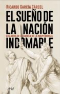 EL SUEO DE LA NACION INDOMABLE: LOS MITOS DE LA GUERRA DE LA INDEPENDENCIA de GARCIA CARCEL, RICARDO 