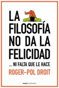 LA FILOSOFA NO DA LA FELICIDAD de DROIT, ROGER-POL 