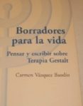 BORRADORES PARA LA VIDA. PENSAR Y ESCRIBIR SOBRE TERAPIA GESTALT di VAZQUEZ BANDIN, CARMEN 
