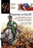 GUERRA CIVILES III: LA INDEPENDENCIA DE LOS VIRREINATOS DE LA MONARQUIA ESPAOLA EN AMERICA (GUERREROS Y BATALLAS N 130) de LOPEZ FERNANDEZ, JOSE A. 