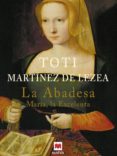 LA ABADESA: MARIA LA EXCELENTA de MARTINEZ DE LEZEA, TOTI 