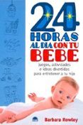 24 HORAS AL DIA CON TU BEBE: JUEGOS, ACTIVIDADES E IDEAS DIVERTID AS PARA ENTRETENER A TU HIJO di ROWLEY, BARBARA 