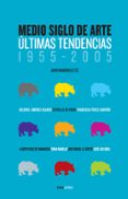 MEDIO SIGLO DE ARTE: ULTIMAS TENDENCIAS, 1955-2005 de MADERUELO, JAVIER 