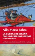 LA GUERRA DE ESPAA CON LOS ESTADOS UNIDOS Y OTROS RELATOS: ANTOL OGIA DEL PADRE DE LA CIENCIA FICCION ESPAOLA di FABRA, NILO MARIA 