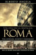 UN DIA EN LA ANTIGUA ROMA: VIDA COTIDIANA, SECRETOS Y CURIOSIDADE S de ANGELA, ALBERTO 