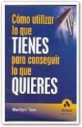 COMO UTILIZAR LO QUE TIENES PARA CONSEGUIR LO QUE QUIERES di TAM, MARILYN 