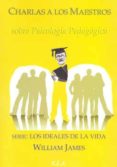 CHARLAS A LOS MAESTROS SOBRE PSICOLOGIA PEDAGOGICA: LOS IDEALES D E LA VIDA de JAMES, WILLIAM 