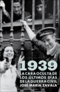 1939: LA CARA OCULTA DE LOS ULTIMOS DIAS DE LA GUERRA CIVIL de ZAVALA, JOSE MARIA 