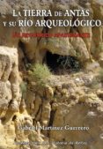 LA TIERRA DE ANTAS Y SU RIO ARQUEOLOGICO: UN RECORRIDO APASIONANTE di MARTINEZ GUERRERO, GABRIEL 