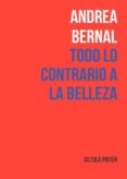 TODO LO CONTRARIO A LA BELLEZA di BERNAL, ANDREA 