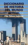DICCIONARIO DE HISTORIA DEL MUNDO ACTUAL de TOBOSO SANCHEZ, PILAR 