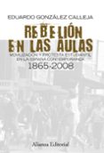 REBELION EN LAS AULAS: MOVILIZACION Y PROTESTA ESTUDIANTIL EN LA ESPAA CONTEMPORANEA 1865-2008 de GONZALEZ CALLEJA, EDUARDO 
