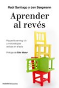 APRENDER AL REVES: FLIPPED LEARNING 3.0 Y METODOLOGIAS ACTIVAS EN EL AULA de SANTIAGO, RAUL BERGMANN, JON 