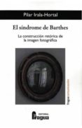 EL SINDROME DE BARTHES: LA CONSTRUCCION RETORICA DE LA IMAGEN FOTOGRAFICA. di IRALA HORTAL, PILAR 