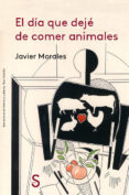 EL DIA QUE DEJE DE COMER ANIMALES de MORALES, JAVIER 