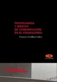 PROPAGANDA Y MEDIOS DE COMUNICACION EN EL FRANQUISMO (1936-1951) de SEVILLANO CALERO, FRANCISCO 