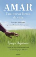 AMAR: UNA NUEVA FORMA DE VIDA: LAS SIETE CUALIDADES QUE TRANSFORM ARAN TUS RELACIONES de CHAPMAN, GARY 
