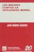 LOS DELITOS CONTRA LA INTEGRIDAD MORAL de MUOZ SANCHEZ, JUAN 