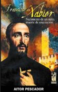FRANCISCO DE XABIER. NACIMIENTO DE UN MITO, MUERTE DE UNA NACION di PESCADOR MEDRANO, AITOR 