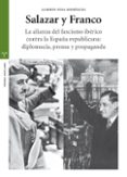 SALAZAR Y FRANCO: LA ALIANZA DEL FASCISMO IBERICO CONTRA LA ESPAA REPUBLICANA. DIPLOMACIA, PRENSA Y PROPAGANDA di PENA RODRIGUEZ, ALBERTO 