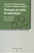 TOMARSE EN SERIO LA NATURALEZA; ETICA AMBIENTAL EN PERSPECTIVA MU LTIDISCIPLINAR de GARCIA GOMEZ-HERAS, JOSE MARIA  VELAYO, CARMEN 