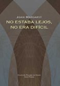 NO ESTABA LEJOS, NO ERA DIFICIL de MARGARIT, JOAN 