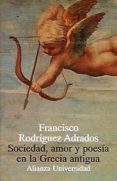SOCIEDAD, AMOR Y POESIA EN LA GRECIA ANTIGUA (2 ED.) de RODRIGUEZ ADRADOS, FRANCISCO 