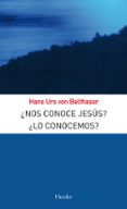 NOS CONOCE JESUS? LO CONOCES? (2 ED.) de BALTHASAR, HANS URS VON 