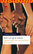 SOY LO QUE HAGO: APUNTES PARA UNA ESPIRITUALIDAD DE LA ACCION de BARBERA, CARLOS F. 