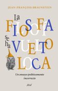 LA FILOSOFIA SE HA VUELTO LOCA: UN ENSAYO POLITICAMENTE INCORRECTO di BRAUNSTEIN, JEAN-FRANOIS 