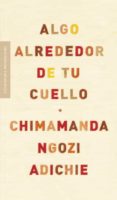 ALGO ALREDEDOR DE TU CUELLO de NGOZI ADICHIE, CHIMAMANDA 