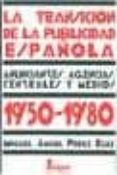 LA TRANSICION DE LA PUBLICIDAD ESPAOLA 1950-1980: ANUNCIANTES, A GENCIAS, CENTRALES Y MEDIOS de PEREZ RUIZ, MIGUEL ANGEL 
