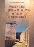 ESTUDIOS SOBRE D. BELTRAN DE LA CUEVA Y EL DUCADO DE ALBURQUERQUE de FRANCO SILVA, ALFONSO 