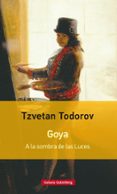 GOYA: A LA SOMBRA DE LAS LUCES de TODOROV, TZVETAN 