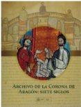 ARCHIVO DE LA CORONA DE ARAGN: SIETE SIGLOS di VV.AA. 