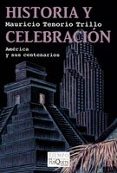 HISTORIA Y CELEBRACION: MEXICO Y SUS CENTENARIOS de TENORIO TRILLO, MAURICIO 