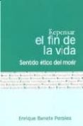 REPENSAR EL FINAL DE LA VIDA: SENTIDO ETICO DEL MORIR de BONETE PERALES, ENRIQUE 