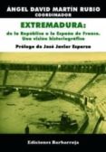 EXTREMADURA: DE LA REPUBLICA A LA ESPAA DE FRANCO. UNA VISION HI STORIOGRAFICA de MARTIN RUBIO, ANGEL DAVID 