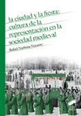 LA CIUDAD Y LA FIESTA: CULTURA DE LA REPRESENTACION EN LA SOCIEDA D MEDIEVAL di NARBONA VIZCAINO, RAFAEL 