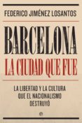 BARCELONA. LA CIUDAD QUE FUE: LA LIBERTAD Y LA CULTURA QUE EL NACIONALISMO DESTRUYO de JIMENEZ LOSANTOS, FEDERICO 